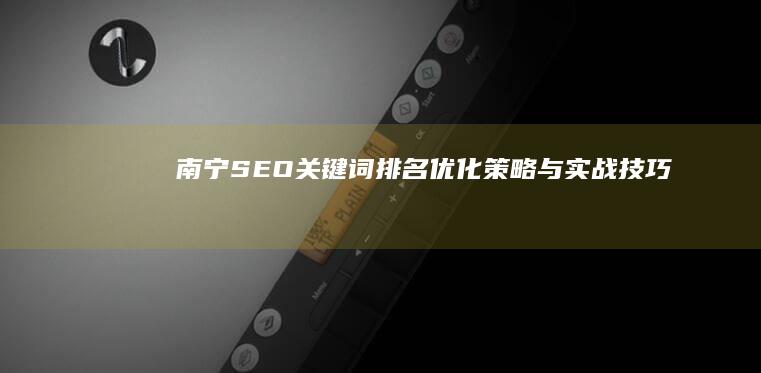 南宁SEO关键词排名优化策略与实战技巧