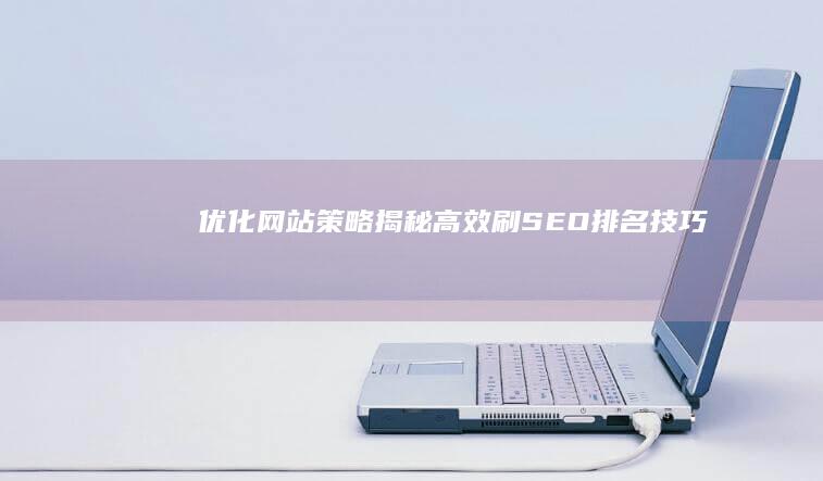 优化网站策略：揭秘高效刷SEO排名技巧